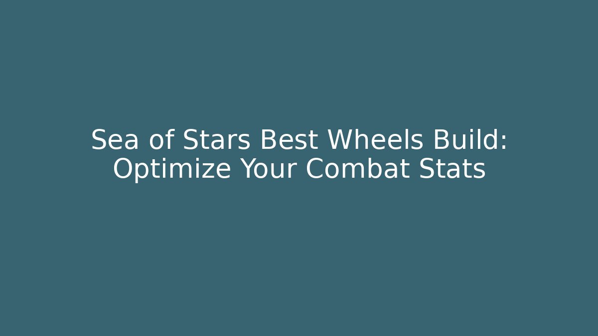 Sea of Stars Best Wheels Build: Optimize Your Combat Stats