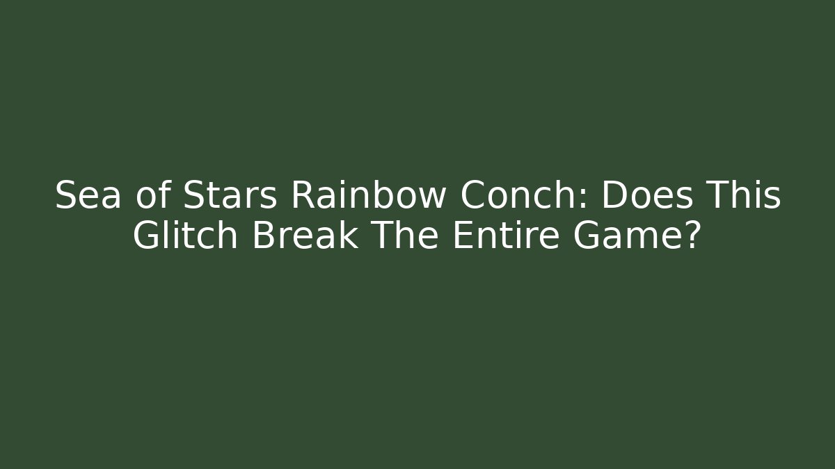 Sea of Stars Rainbow Conch: Does This Glitch Break The Entire Game?