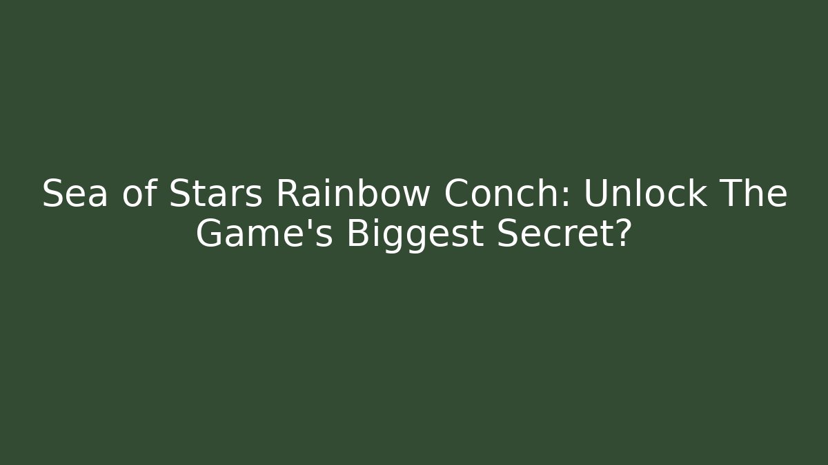Sea of Stars Rainbow Conch: Unlock The Game's Biggest Secret?