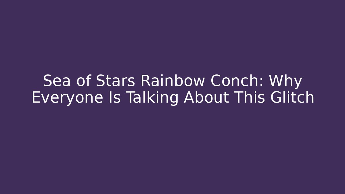Sea of Stars Rainbow Conch: Why Everyone Is Talking About This Glitch