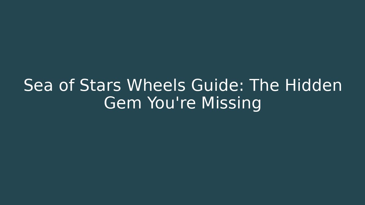Sea of Stars Wheels Guide: The Hidden Gem You're Missing