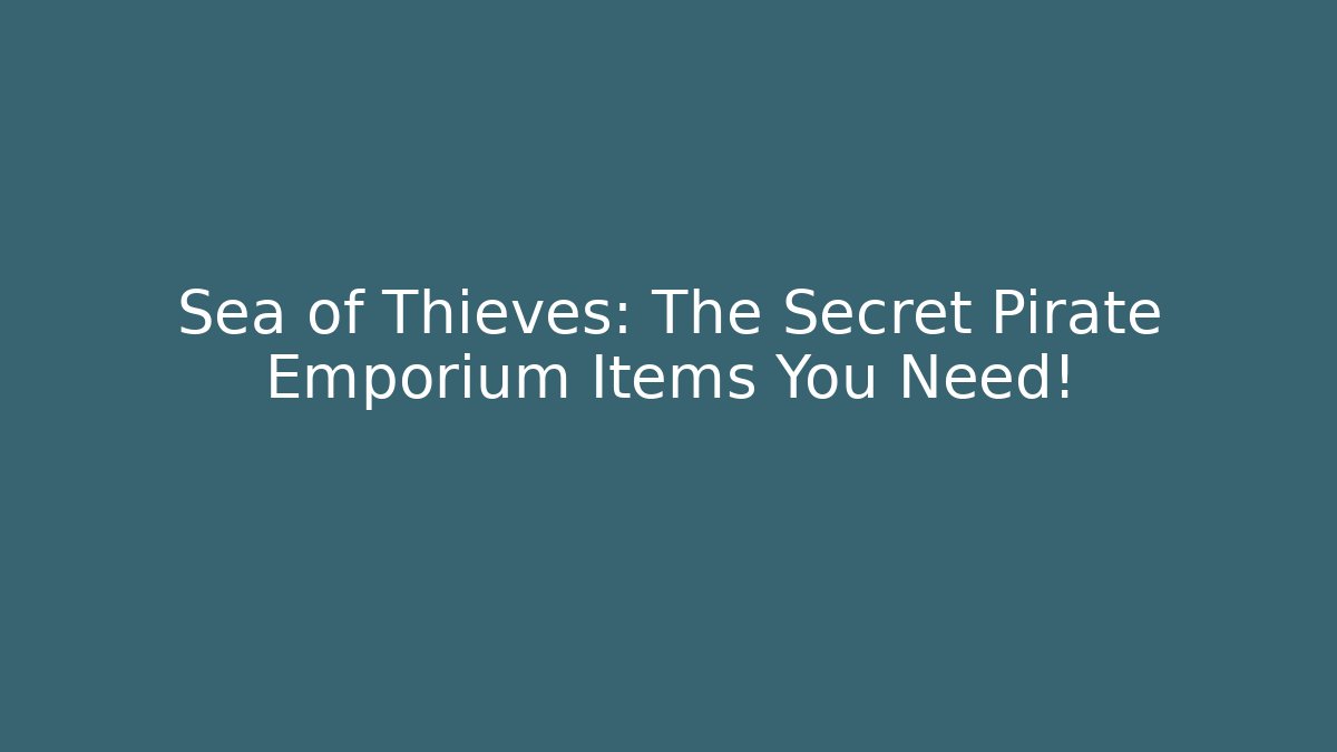 Sea of Thieves: The Secret Pirate Emporium Items You Need!