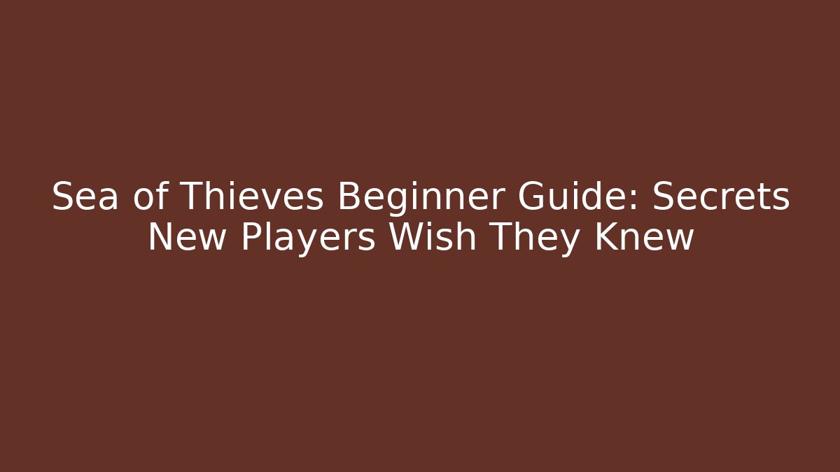Sea of Thieves Beginner Guide: Secrets New Players Wish They Knew