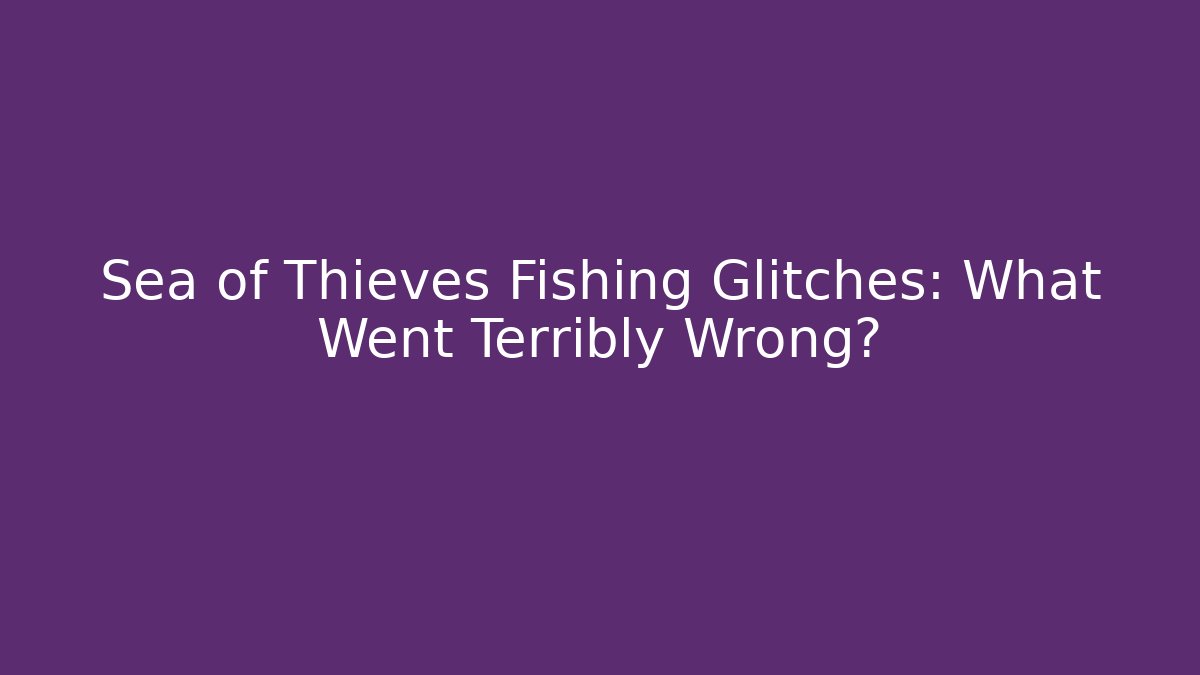 Sea of Thieves Fishing Glitches: What Went Terribly Wrong?