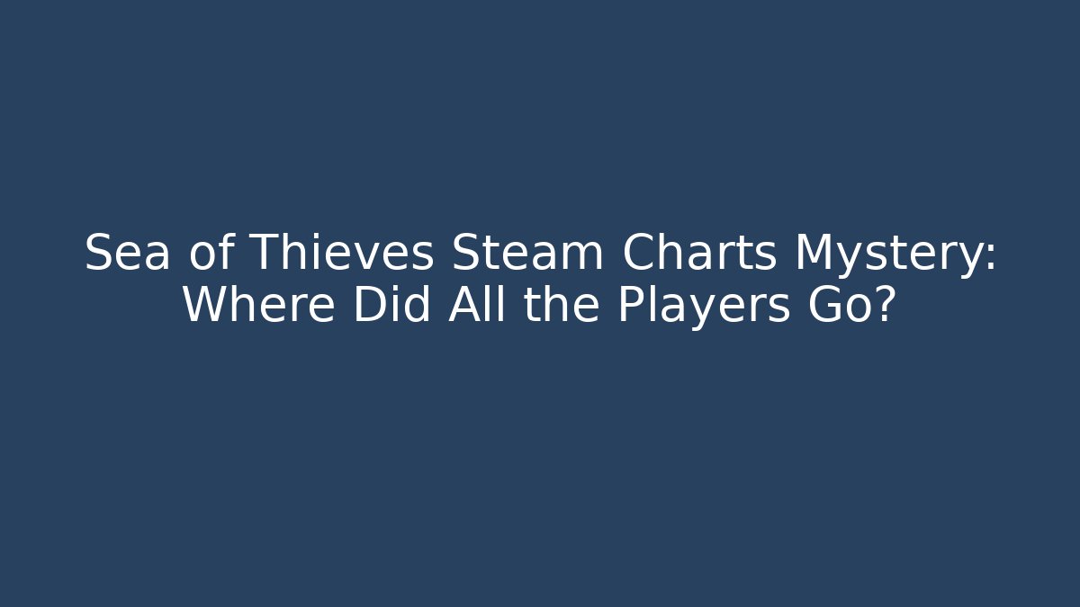 Sea of Thieves Steam Charts Mystery: Where Did All the Players Go?