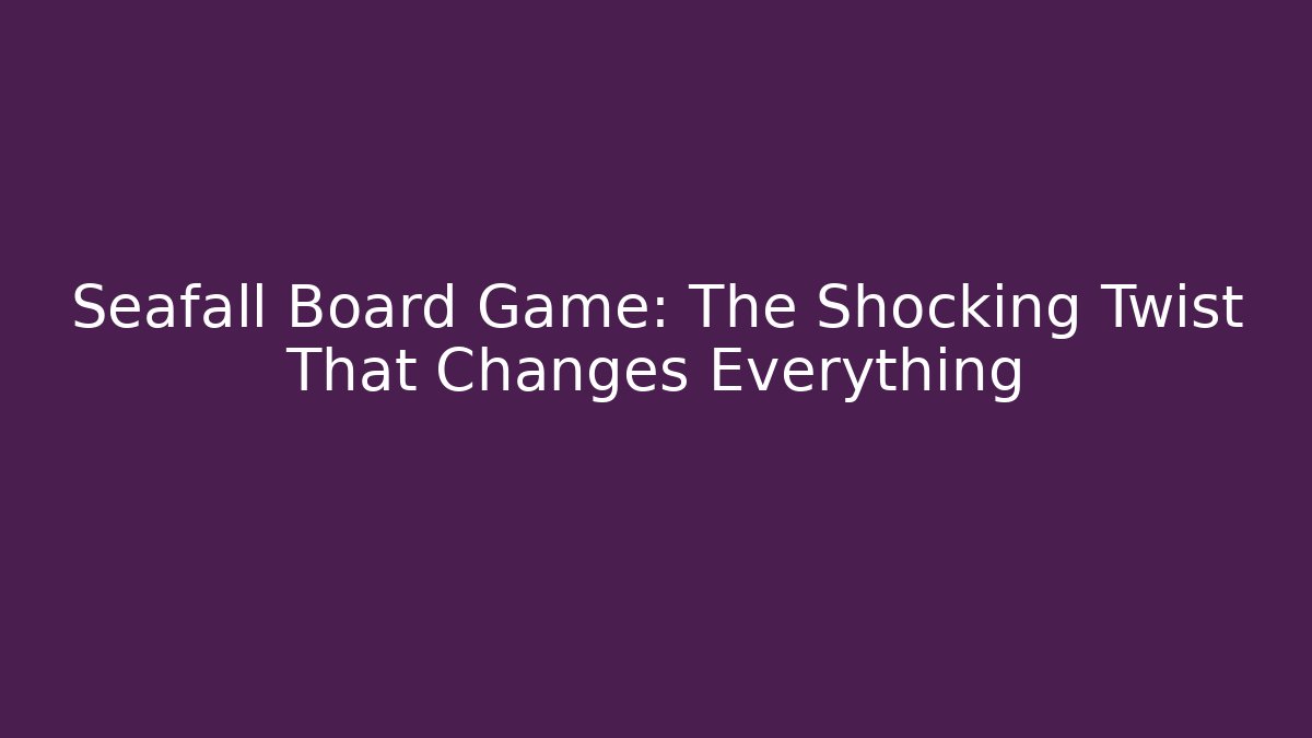 Seafall Board Game: The Shocking Twist That Changes Everything
