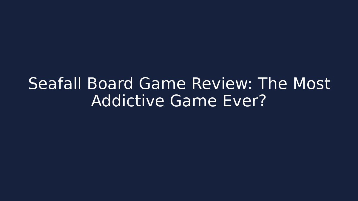 Seafall Board Game Review: The Most Addictive Game Ever?