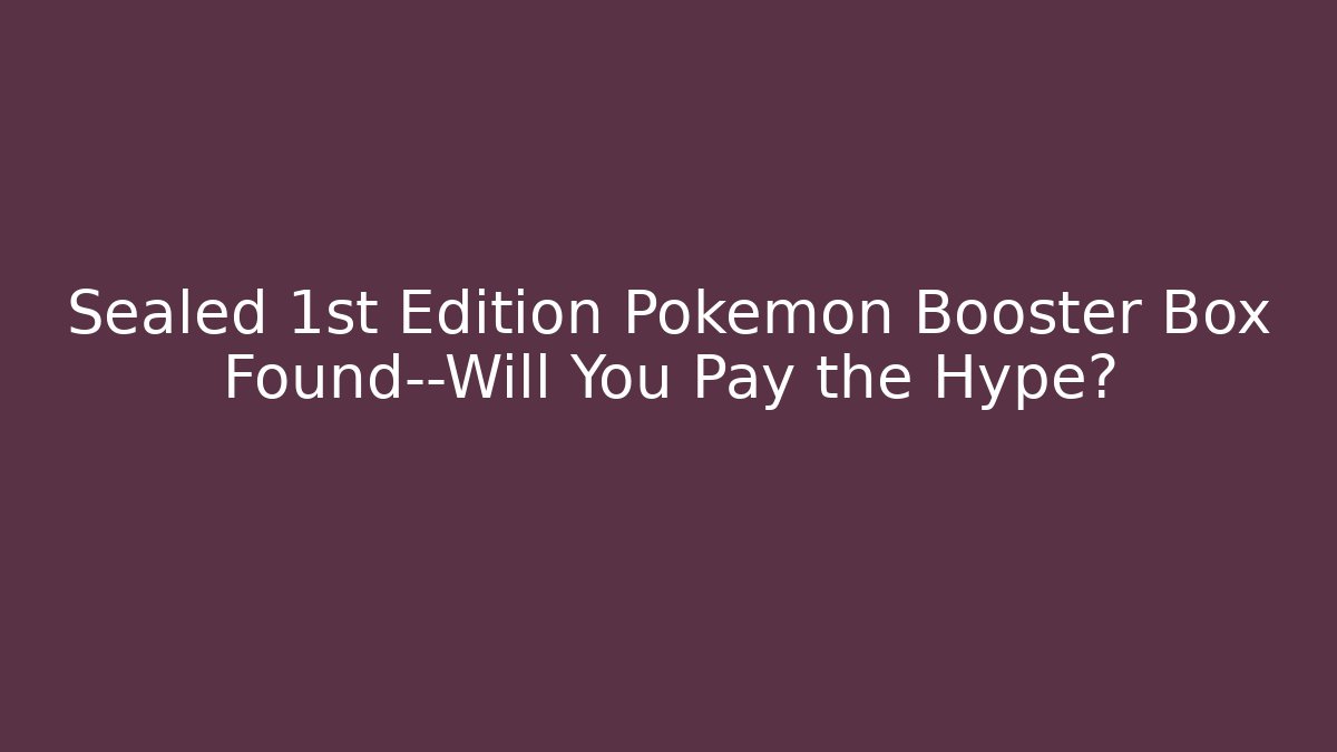 Sealed 1st Edition Pokémon Booster Box Found—Will You Pay the Hype?