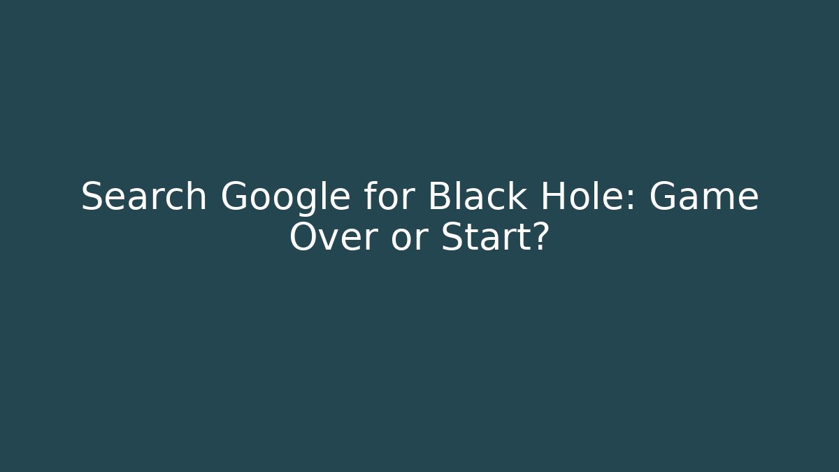 Search Google for Black Hole: Game Over or Start?
