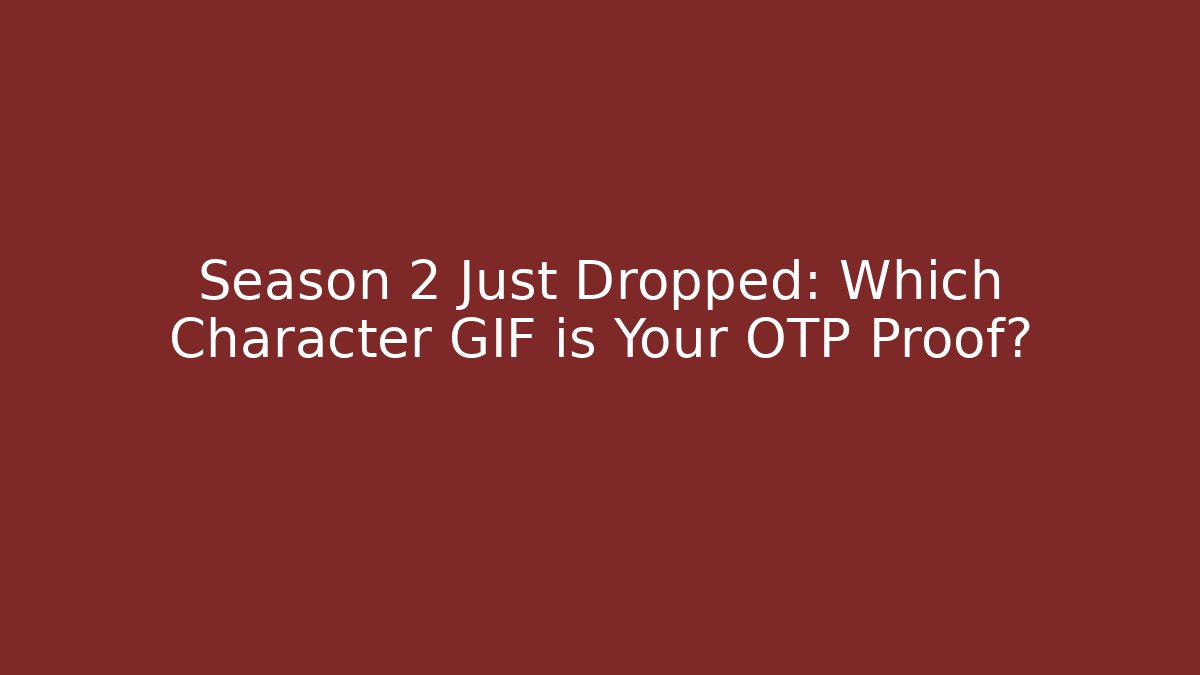 Season 2 Just Dropped: Which Character GIF is Your OTP Proof?