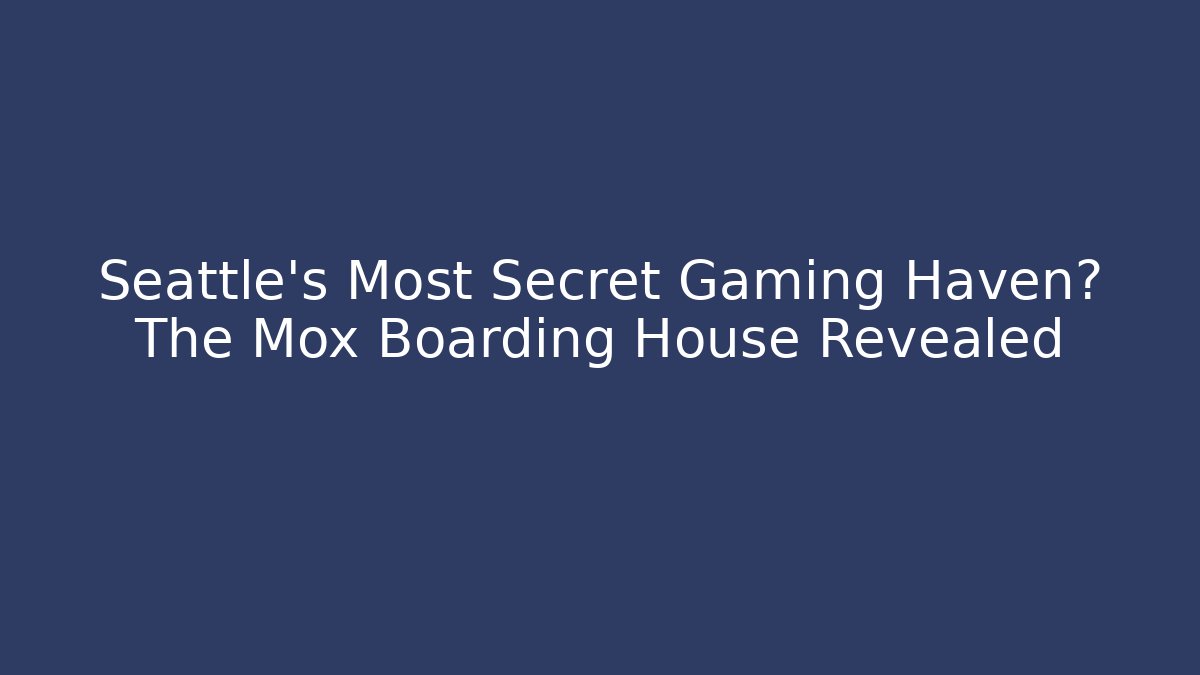 Seattle's Most Secret Gaming Haven? The Mox Boarding House Revealed