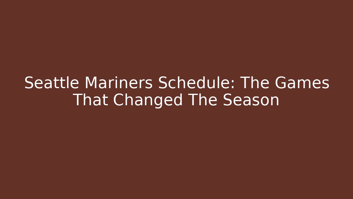 Seattle Mariners Schedule: The Games That Changed The Season