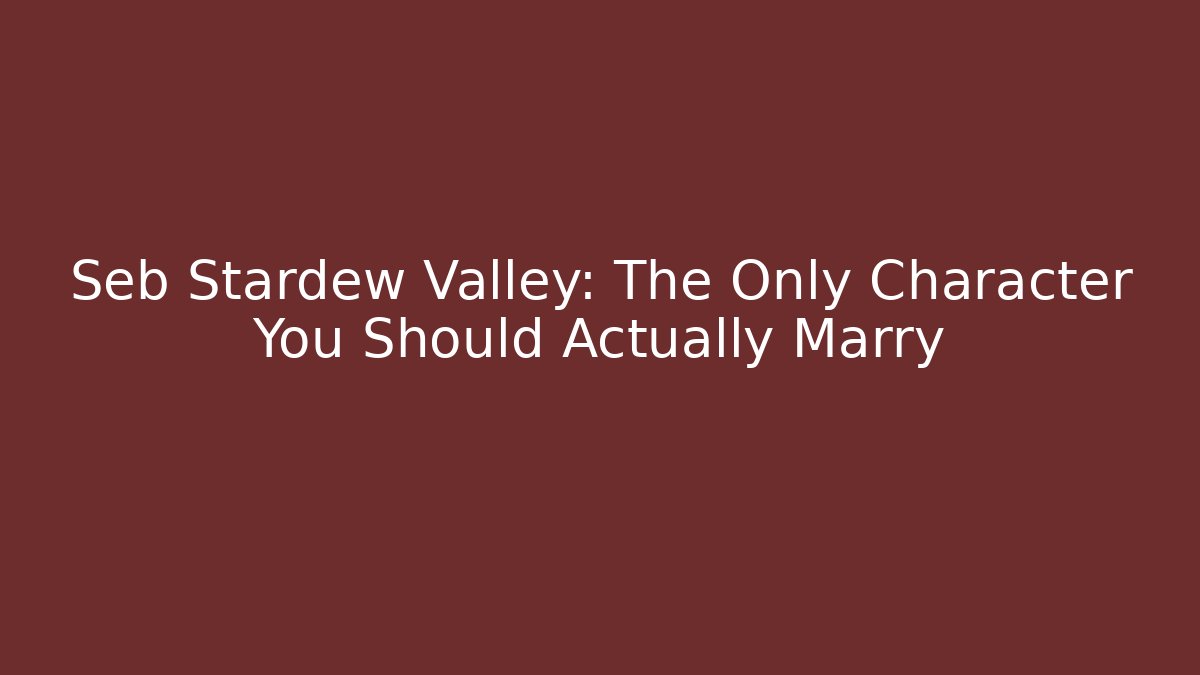 Seb Stardew Valley: The Only Character You Should Actually Marry