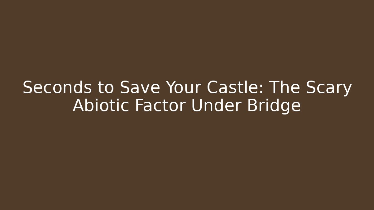Seconds to Save Your Castle: The Scary Abiotic Factor Under Bridge - Método de Aprovação