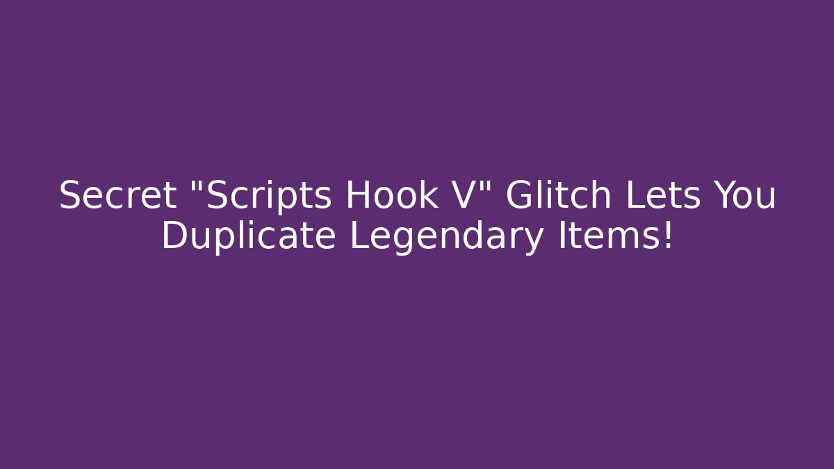 Secret "Scripts Hook V" Glitch Lets You Duplicate Legendary Items!