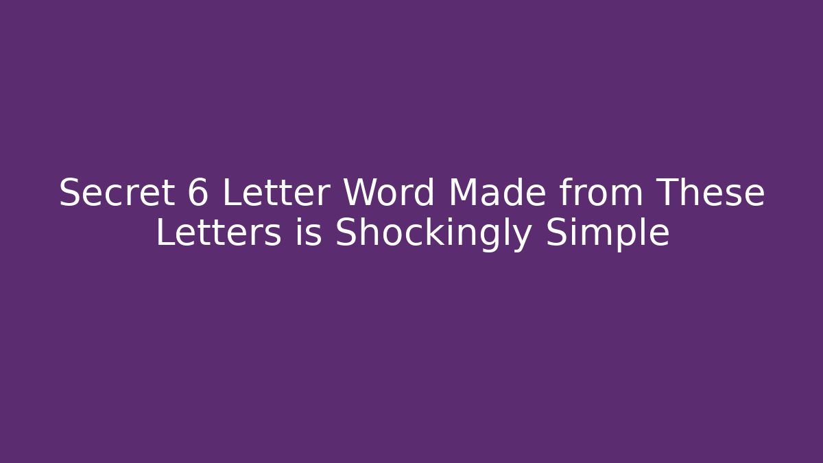 Secret 6 Letter Word Made from These Letters is Shockingly Simple