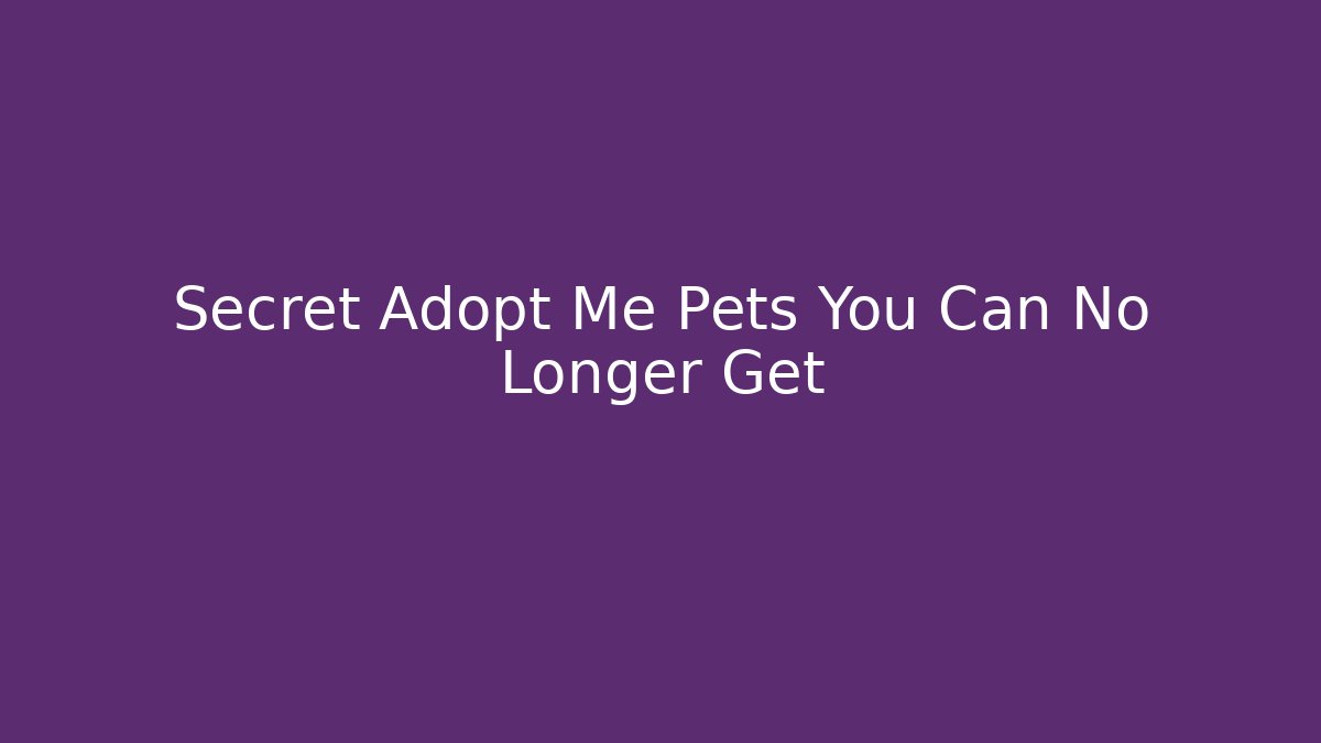 Secret Adopt Me Pets You Can No Longer Get