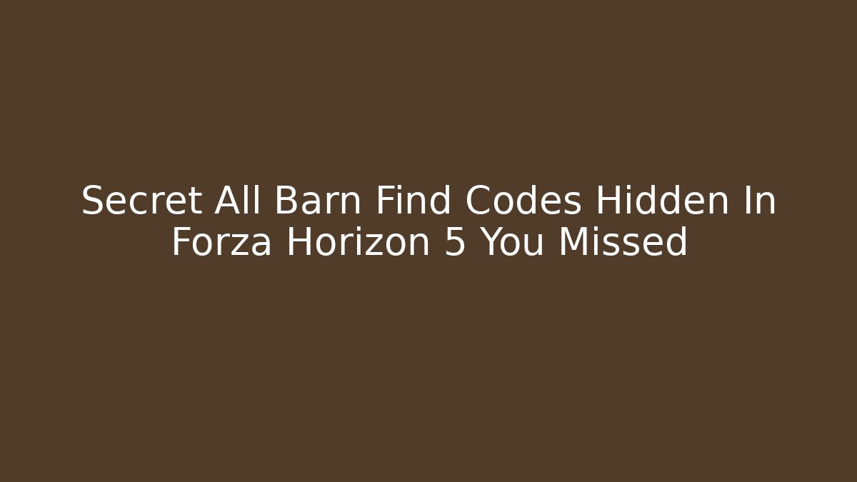 Secret All Barn Find Codes Hidden In Forza Horizon 5 You Missed
