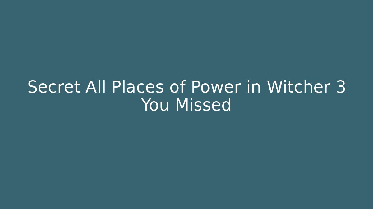 Secret All Places of Power in Witcher 3 You Missed