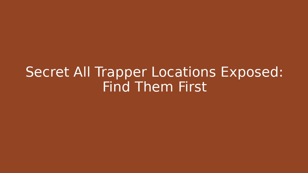 Secret All Trapper Locations Exposed: Find Them First - Método de Aprovação