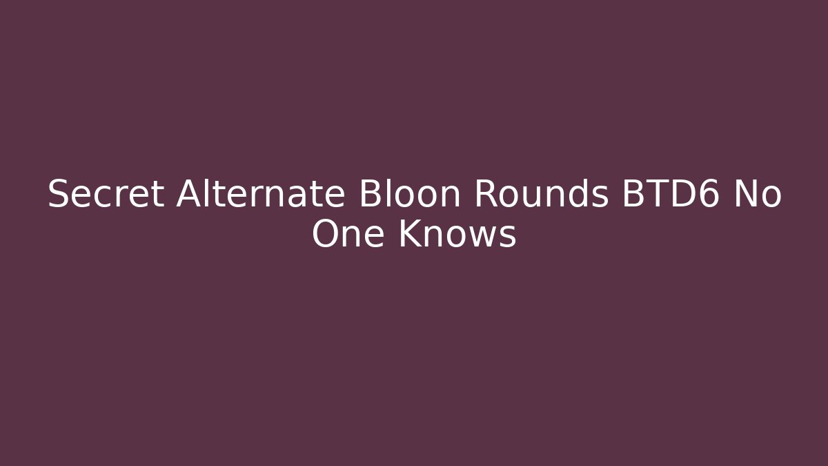 Secret Alternate Bloon Rounds BTD6 No One Knows