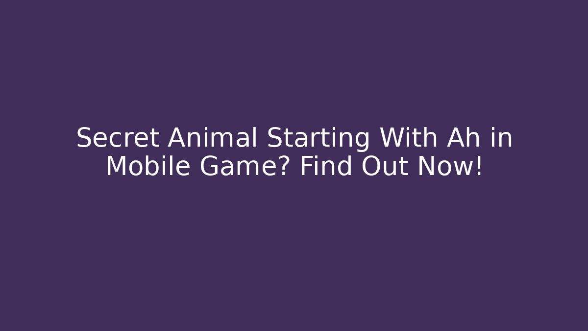 Secret Animal Starting With Ah in Mobile Game? Find Out Now!