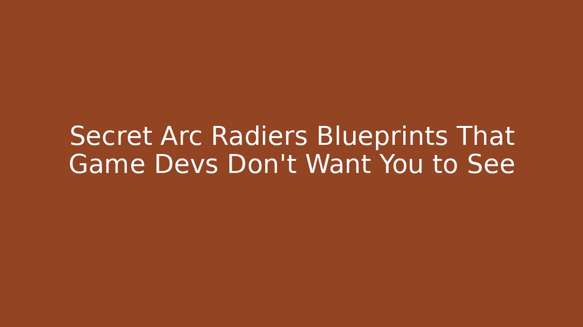 Secret Arc Radiers Blueprints That Game Devs Don't Want You to See