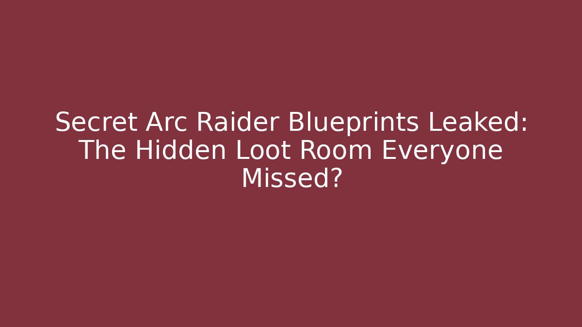 Secret Arc Raider Blueprints Leaked: The Hidden Loot Room Everyone Missed?