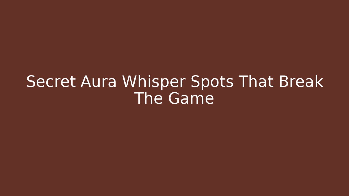 Secret Aura Whisper Spots That Break The Game