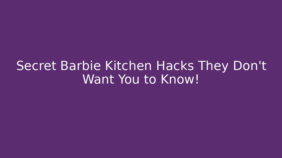Secret Barbie Kitchen Hacks They Don't Want You to Know! - Método de Aprovação