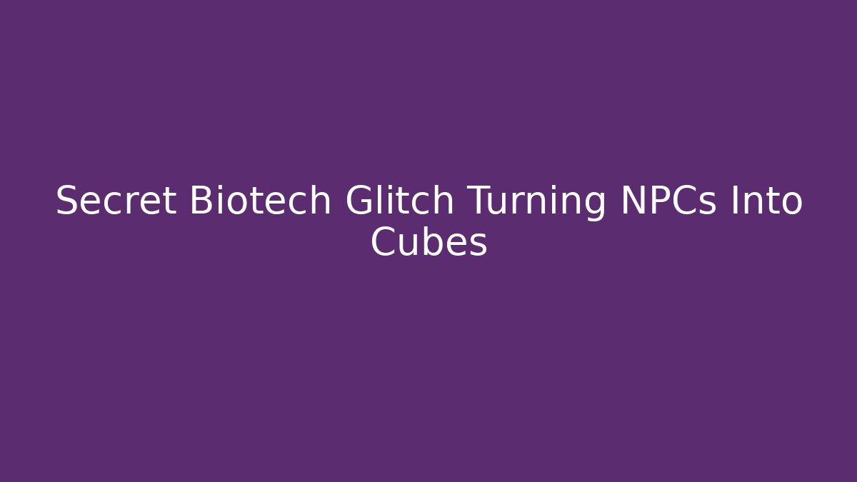 Secret Biotech Glitch Turning NPCs Into Cubes - Método de Aprovação