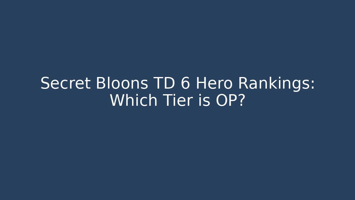 Secret Bloons TD 6 Hero Rankings: Which Tier is OP?