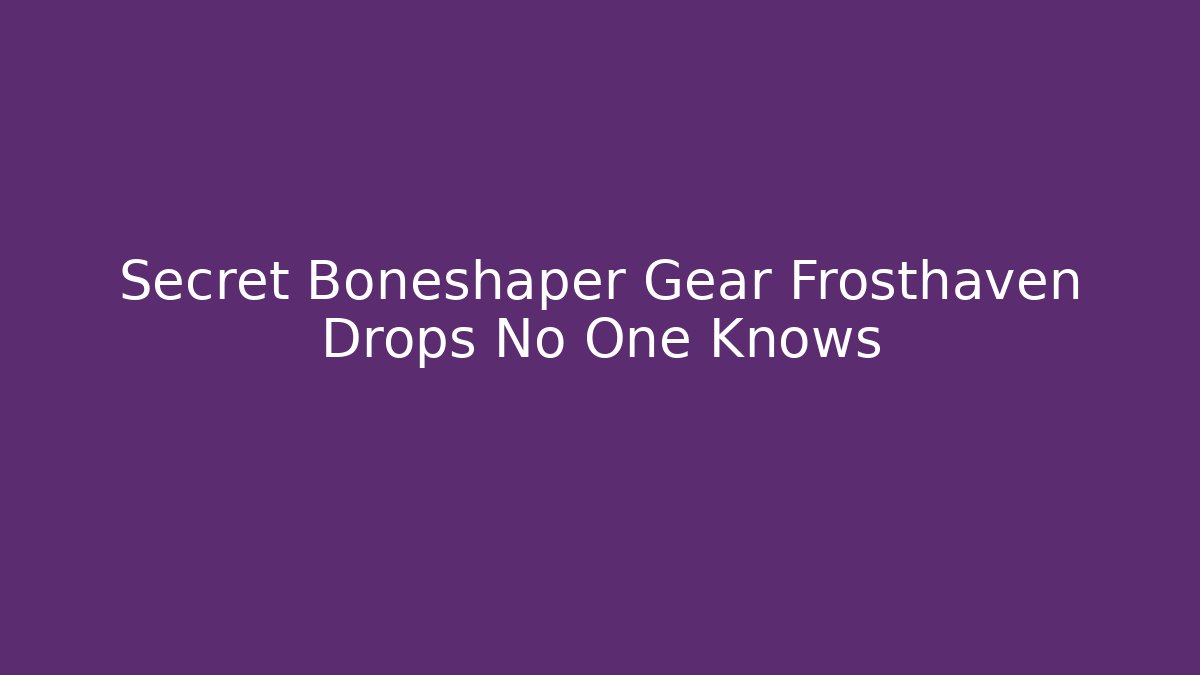 Secret Boneshaper Gear Frosthaven Drops No One Knows