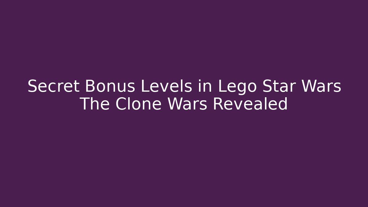 Secret Bonus Levels in Lego Star Wars The Clone Wars Revealed