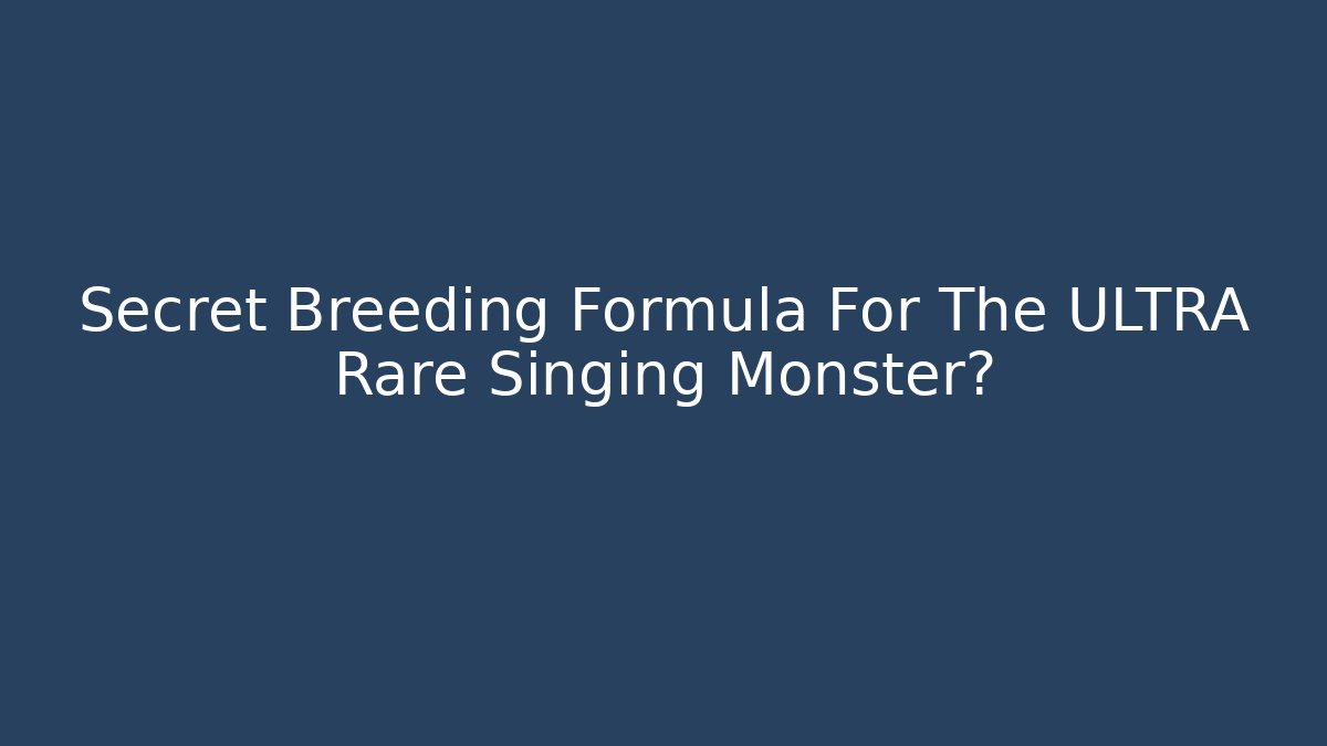 Secret Breeding Formula For The ULTRA Rare Singing Monster?