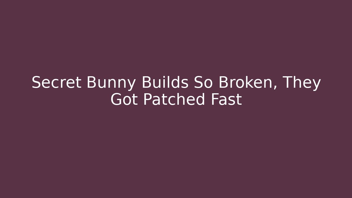 Secret Bunny Builds So Broken, They Got Patched Fast