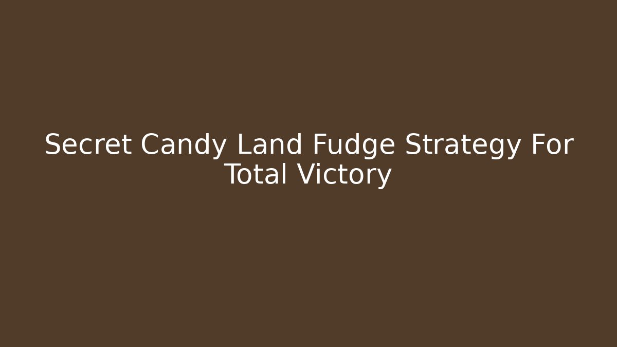 Secret Candy Land Fudge Strategy For Total Victory