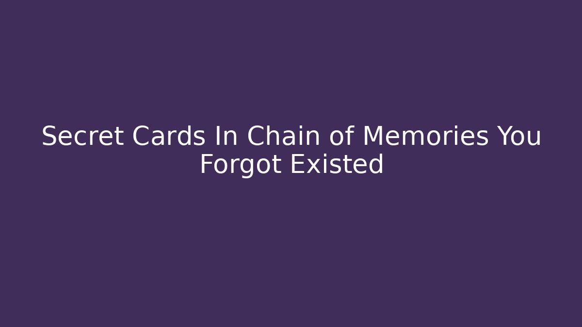 Secret Cards In Chain of Memories You Forgot Existed