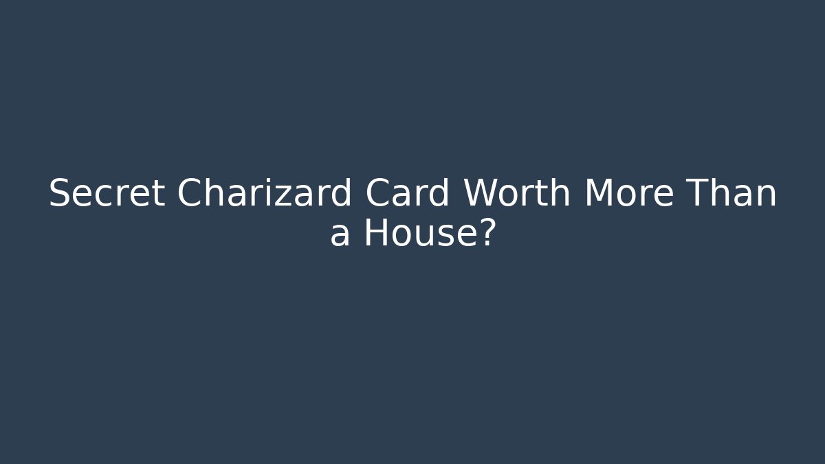 Secret Charizard Card Worth More Than a House?