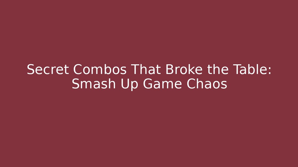 Secret Combos That Broke the Table: Smash Up Game Chaos