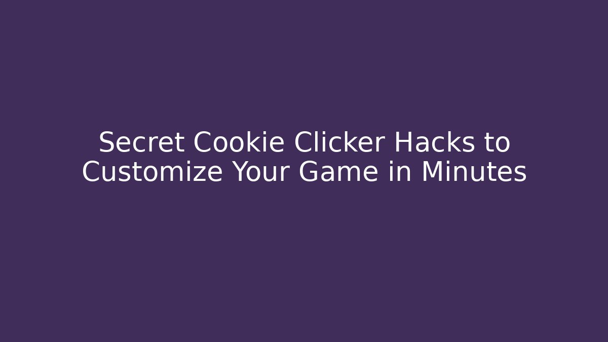 Secret Cookie Clicker Hacks to Customize Your Game in Minutes
