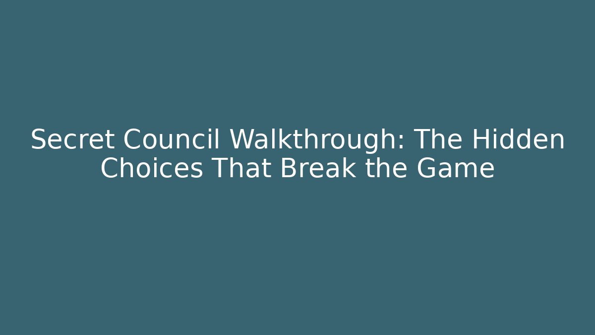 Secret Council Walkthrough: The Hidden Choices That Break the Game