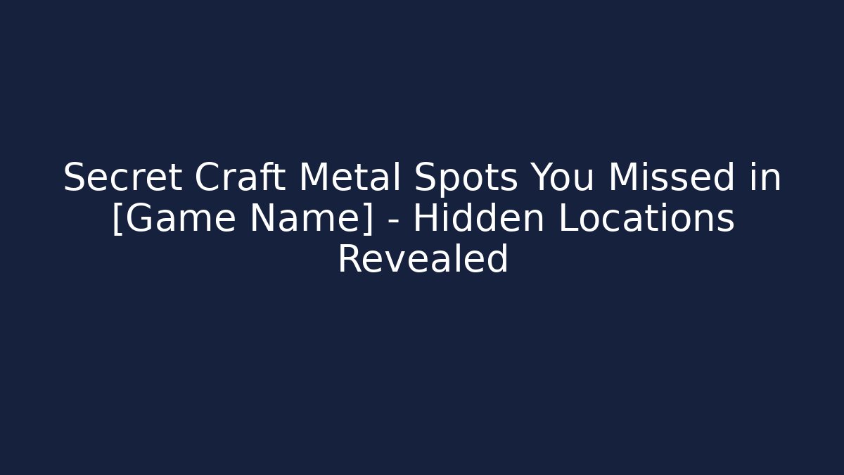 Secret Craft Metal Spots You Missed in [Game Name] – Hidden Locations Revealed