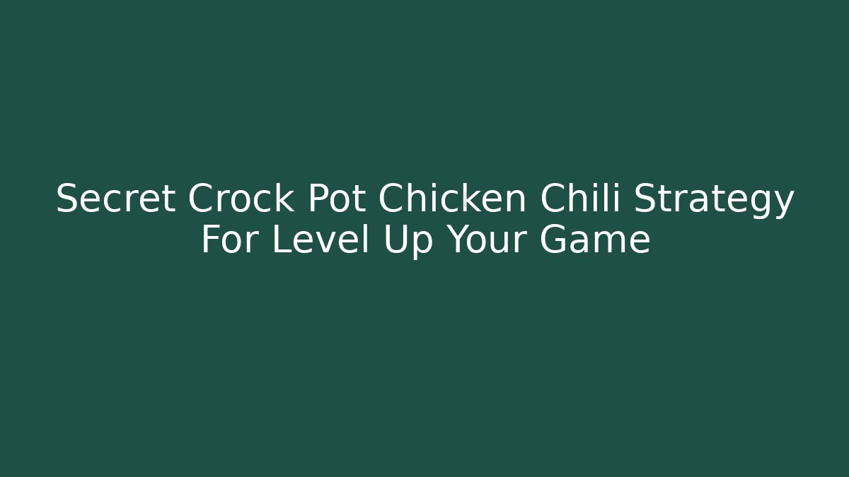 Secret Crock Pot Chicken Chili Strategy For Level Up Your Game
