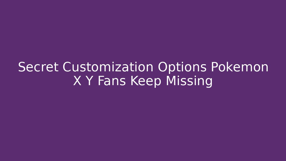 Secret Customization Options Pokémon X Y Fans Keep Missing