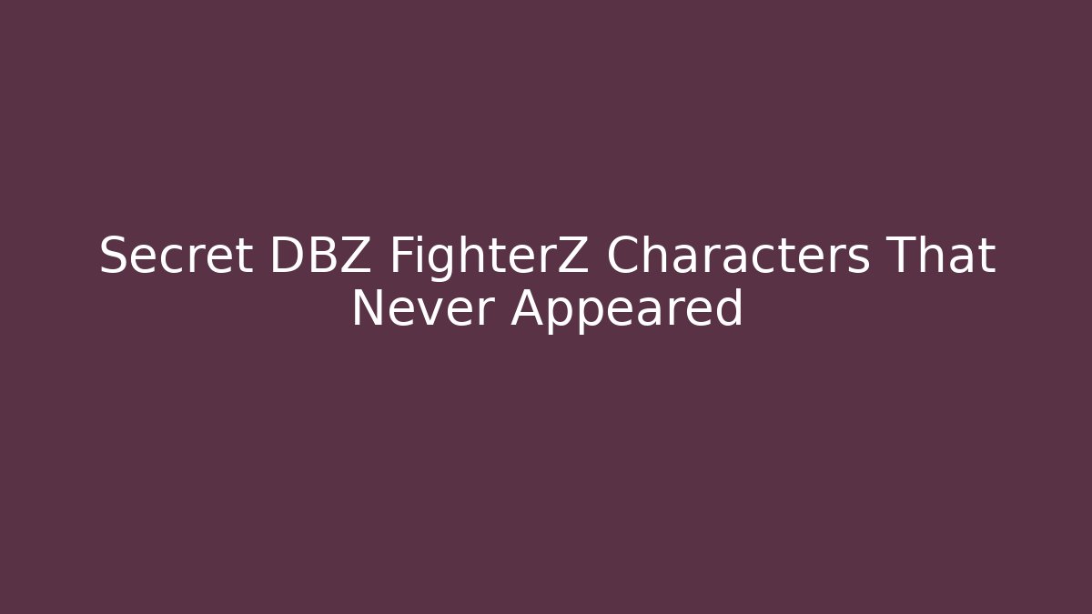 Secret DBZ FighterZ Characters That Never Appeared
