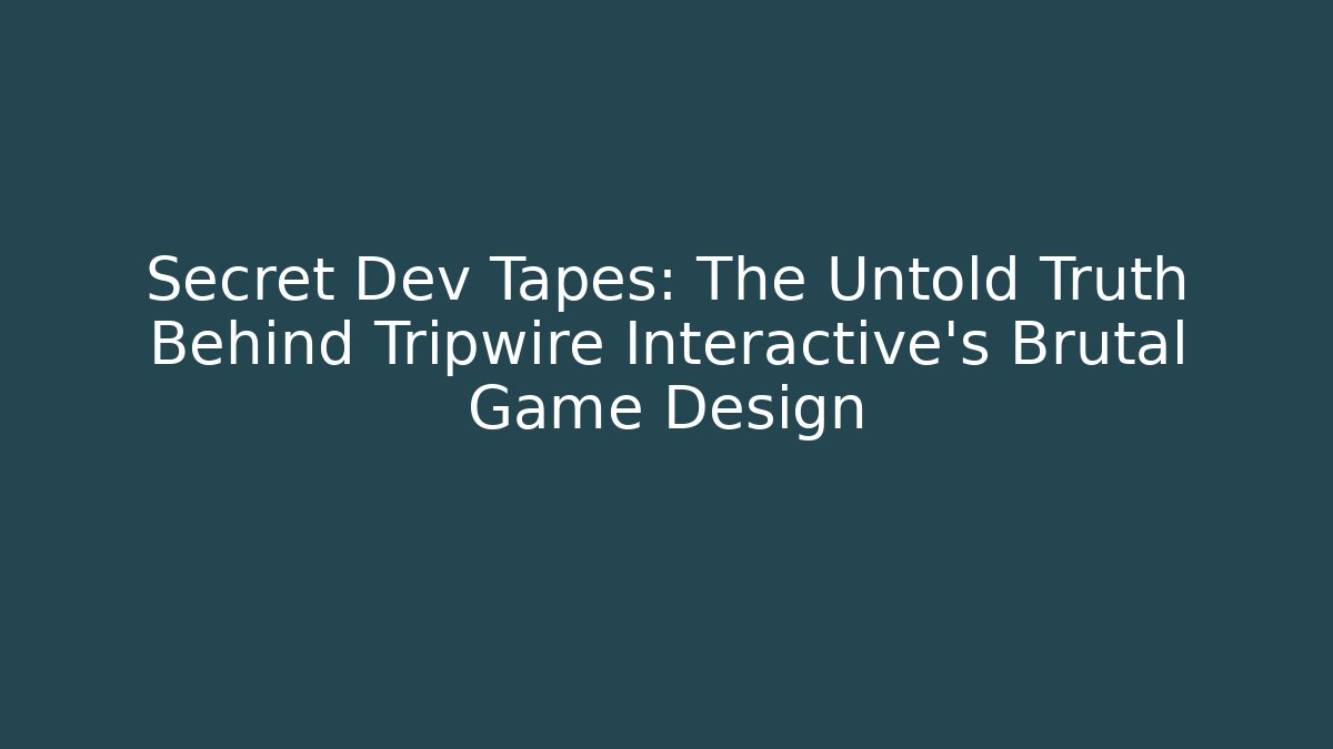 Secret Dev Tapes: The Untold Truth Behind Tripwire Interactive's Brutal Game Design