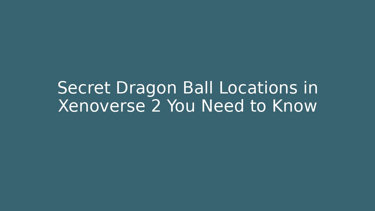 Secret Dragon Ball Locations in Xenoverse 2 You Need to Know
