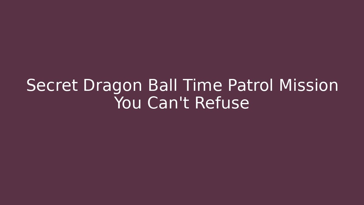 Secret Dragon Ball Time Patrol Mission You Can't Refuse