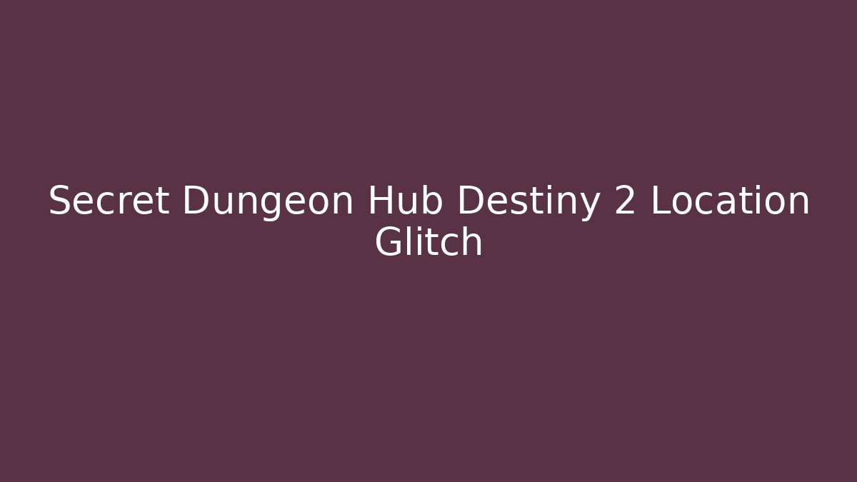 Secret Dungeon Hub Destiny 2 Location Glitch